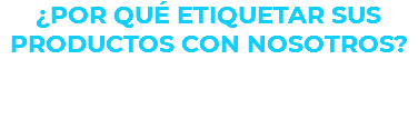 ¿POR QUÉ ETIQUETAR SUS PRODUCTOS CON NOSOTROS? 